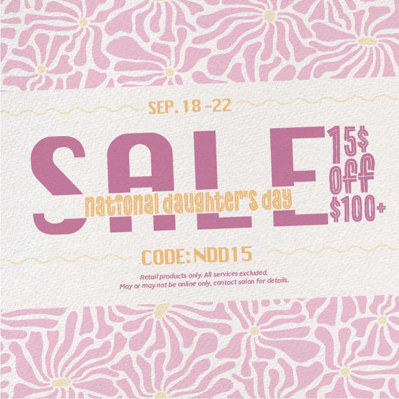 National Daughter’s Day Sale in the Online Shop
Get $15 OFF a purchase of $100 or more
Use Code: NDD15

Offer available on retail products in the online store only.