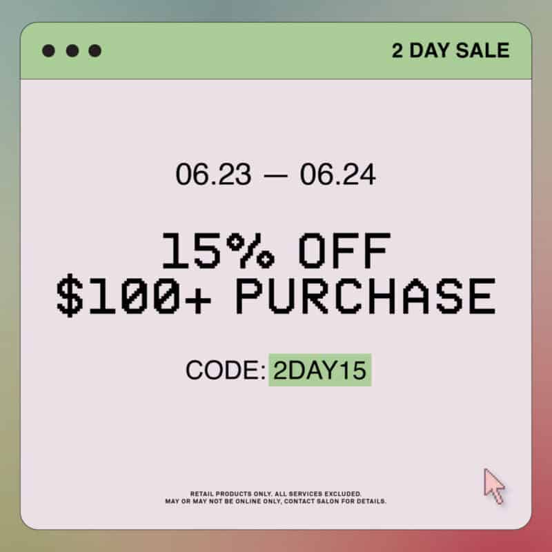 2 Day Sale - 15% Off $100+ Purchase - CODE:2DAY15 - Retail Products in the Online Store only. Services not included.